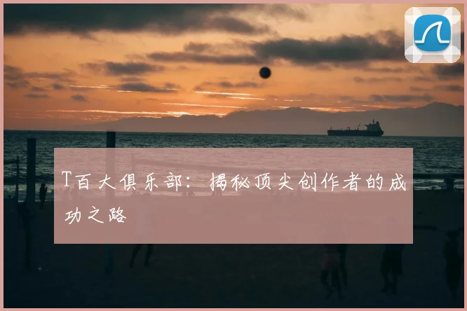 T百大俱乐部：揭秘顶尖创作者的成功之路