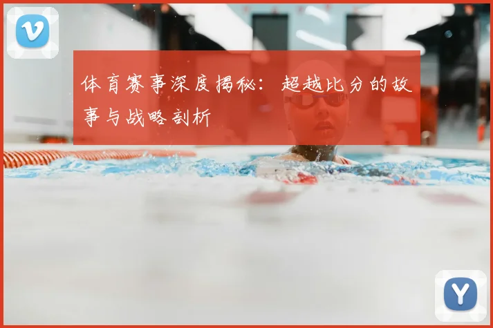 体育赛事深度揭秘：超越比分的故事与战略剖析