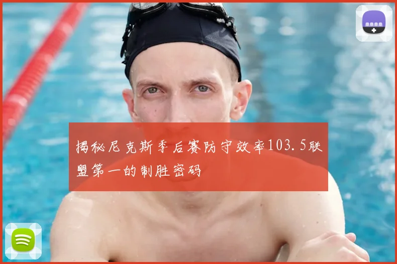 揭秘尼克斯季后赛防守效率103.5联盟第一的制胜密码