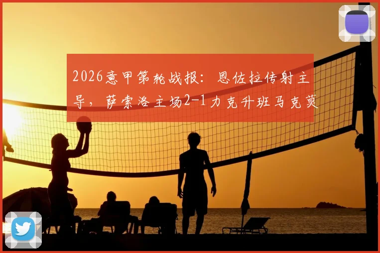 2026意甲第轮战报：恩佐拉传射主导，萨索洛主场2-1力克升班马克莫，附全场关键数据与赛后分析