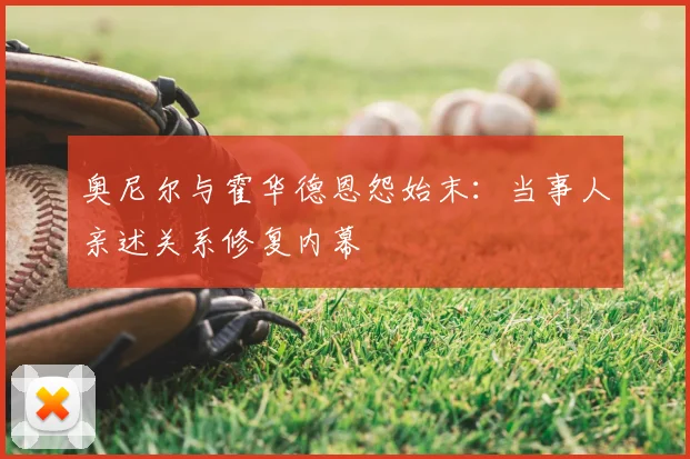 奥尼尔与霍华德恩怨始末：当事人亲述关系修复内幕