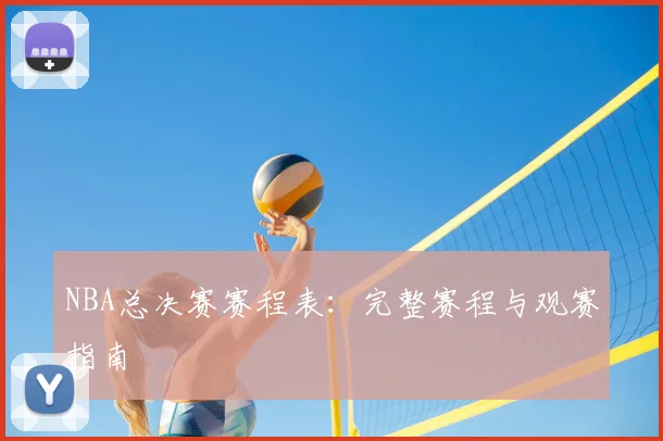 NBA总决赛赛程表：完整赛程与观赛指南