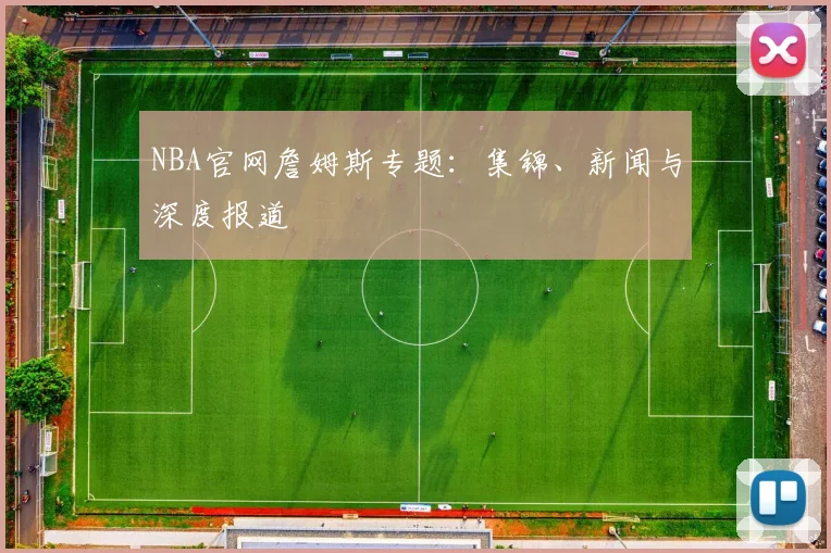 NBA官网詹姆斯专题：集锦、新闻与深度报道