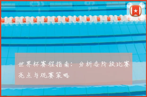 世界杯赛程指南：分析各阶段比赛亮点与观赛策略