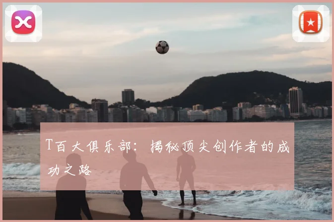T百大俱乐部：揭秘顶尖创作者的成功之路