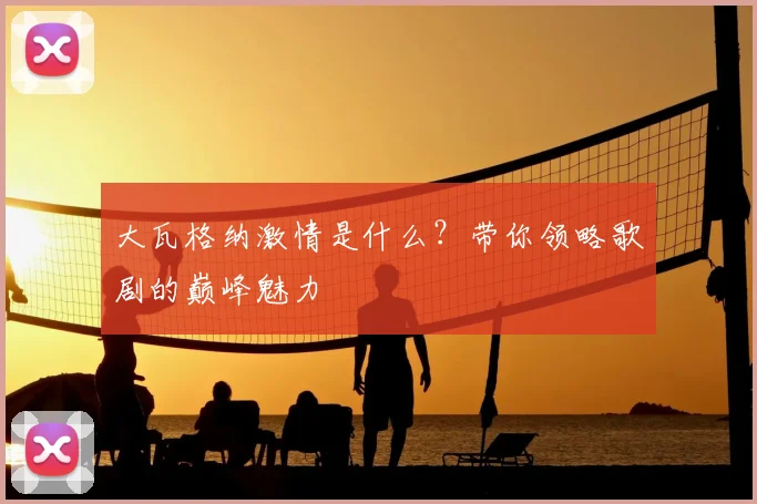 大瓦格纳激情是什么？带你领略歌剧的巅峰魅力