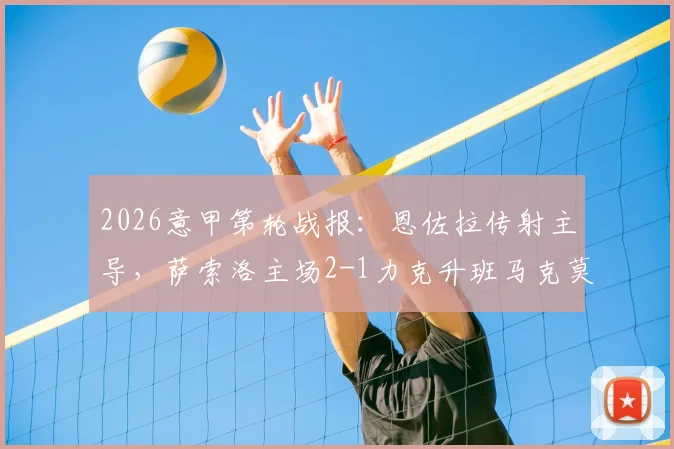 2026意甲第轮战报：恩佐拉传射主导，萨索洛主场2-1力克升班马克莫，附全场关键数据与赛后分析