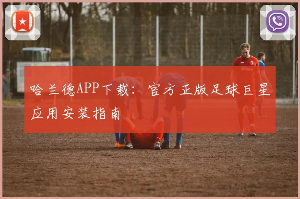 哈兰德APP下载：官方正版足球巨星应用安装指南