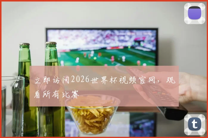 立即访问2026世界杯视频官网，观看所有比赛