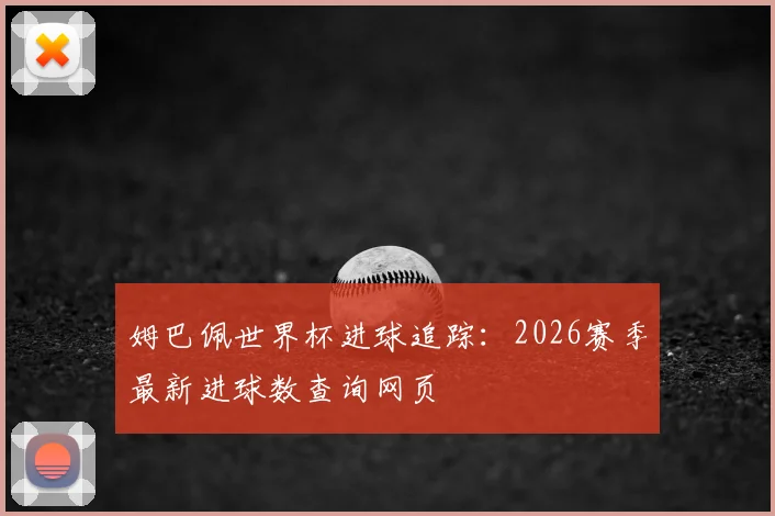 姆巴佩世界杯进球追踪：2026赛季最新进球数查询网页