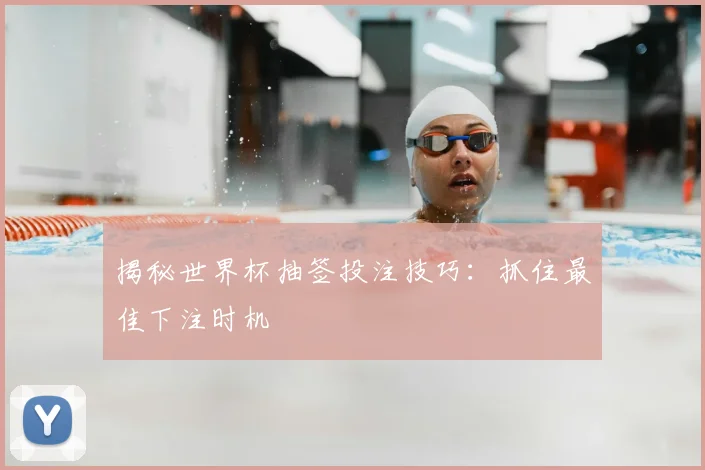 揭秘世界杯抽签投注技巧：抓住最佳下注时机