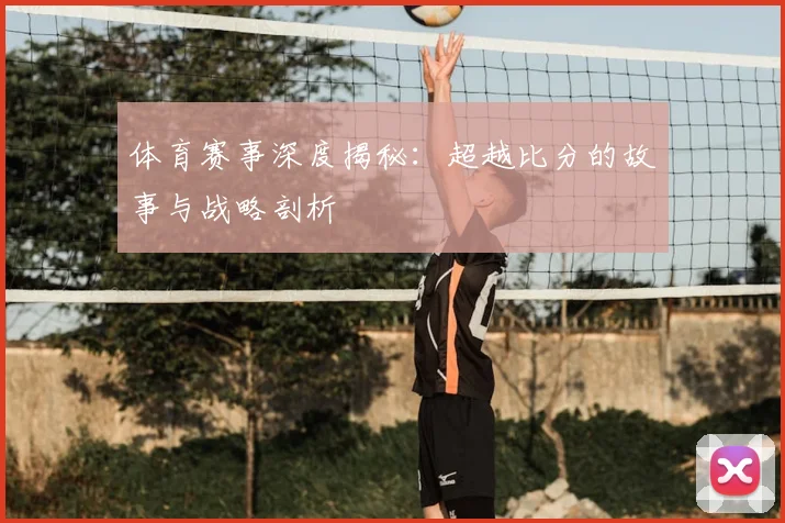 体育赛事深度揭秘：超越比分的故事与战略剖析