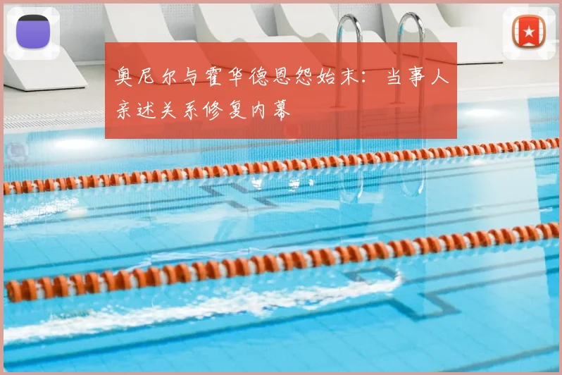 奥尼尔与霍华德恩怨始末：当事人亲述关系修复内幕