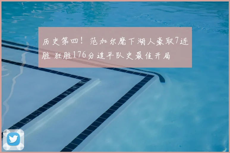 历史第四！范加尔麾下湖人豪取7连胜 狂胜176分追平队史最佳开局