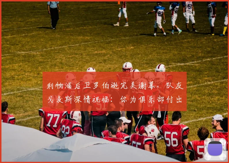 利物浦后卫罗伯逊完美谢幕，队友戈麦斯深情祝福：你为俱乐部付出了一切