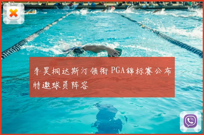李昊桐达斯汀领衔 PGA锦标赛公布特邀球员阵容