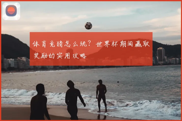 体育竞猜怎么玩？世界杯期间赢取奖励的实用攻略