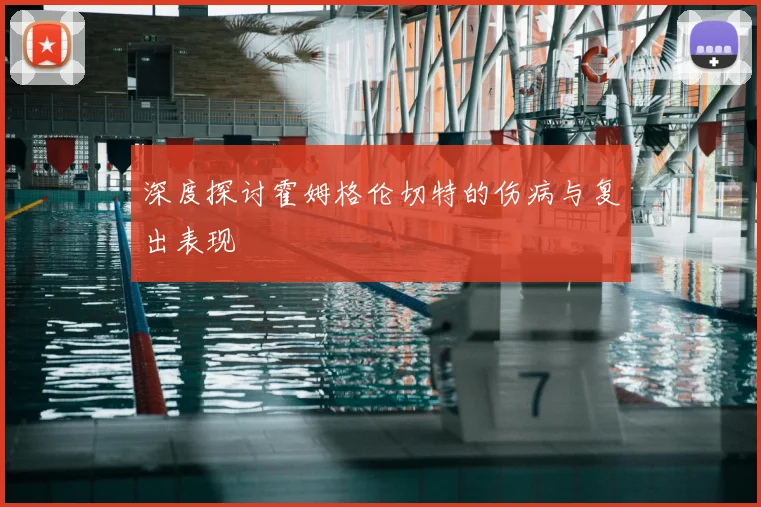 深度探讨霍姆格伦切特的伤病与复出表现