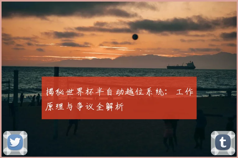 揭秘世界杯半自动越位系统：工作原理与争议全解析