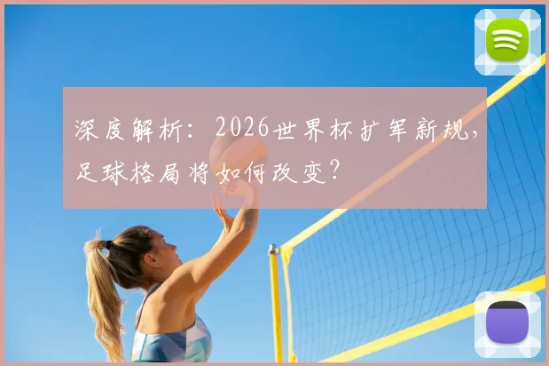 深度解析：2026世界杯扩军新规，足球格局将如何改变？