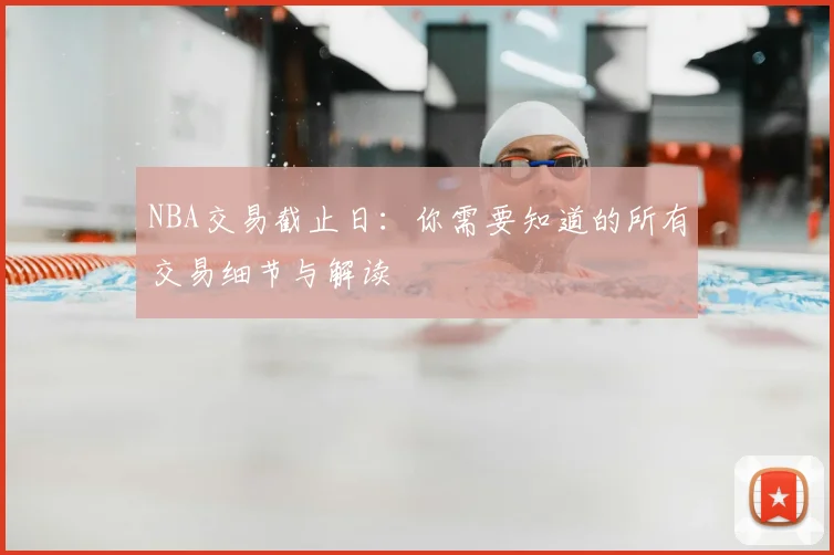 NBA交易截止日：你需要知道的所有交易细节与解读