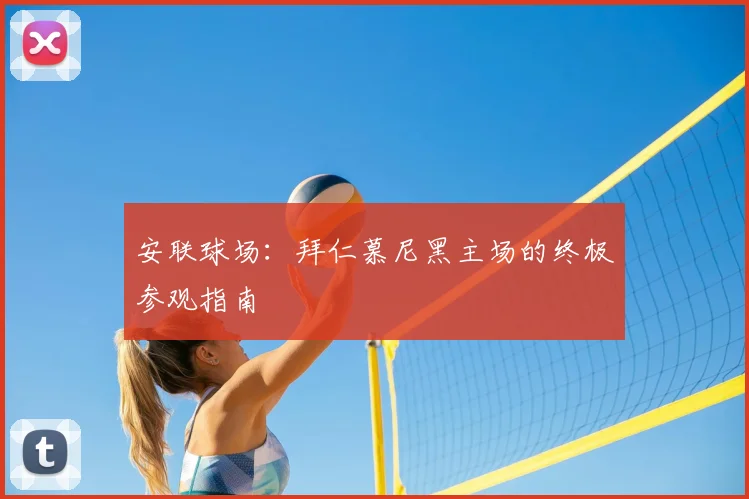 安联球场：拜仁慕尼黑主场的终极参观指南